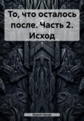 То, что осталось после. Часть 2. Исход