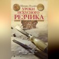 Уроки искусного резчика. Вырезаем из дерева фигурки людей и животных, посуду, статуэтки