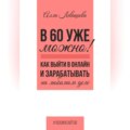 В 60 уже можно? Как выйти в онлайн и заработать на любимом деле