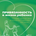 Привязанность в жизни ребенка. Создаем прочную связь до рождения и укрепляем всю жизнь