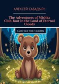 The Adventures of Mishka Club-foot in the Land of Eternal Clouds. Fairy tale for children