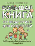 Большая книга по педагогике для родителей. Как выстроить правильные взаимоотношения с вашим ребенком