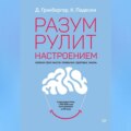 Разум рулит настроением. Измени свои мысли, привычки, здоровье, жизнь