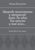 Природа многогранна и прекрасна! Лишь ты одна, так просто и так ясно… Стихи 2024-й год, август