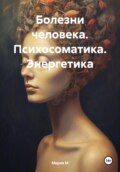 Болезни человека. Психосоматика. Энергетика