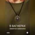 В Вагнерах. Заметки наемника