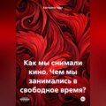 Как мы снимали кино. Чем мы занимались в свободное время?