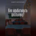 Как зарабатывать школьнику?