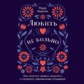 Любить – не больно: Как залечить травмы прошлого и построить гармоничные отношения