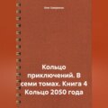 Кольцо приключений. В семи томах. Книга 4 Кольцо 2050 года