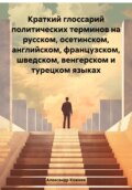 Краткий глоссарий политических терминов на русском, осетинском, английском, французском, шведском, венгерском и турецком языках