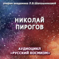 Николай Пирогов. Очерк академика Л.В.Шапошниковой. Аудиоцикл «Русский космизм»