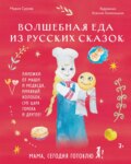 Мама, сегодня готовлю я! Волшебная еда из русских сказок. Пирожки от Маши и медведя, румяный Колобок, суп царя Гороха и другое!