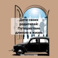 Дети своих родителей: Путешествие длиною в жизнь