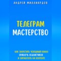 Телеграм-мастерство. Как запустить успешный канал, привлечь подписчиков и заработать на контенте