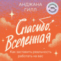 Спасибо, Вселенная! Как заставить реальность работать на вас