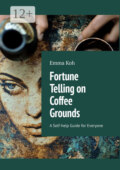 Fortune Telling on Coffee Grounds. A Self-help Guide for Everyone