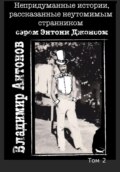 Непридуманные истории, рассказанные неутомимым странником сэром Энтони Джонсом. Том 2