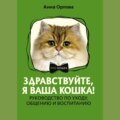 Здравствуйте, я ваша кошка! Руководство по уходу, общению и воспитанию