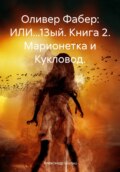 Оливер Фабер: ИЛИ…13-й. Книга 2. Марионетка и Кукловод