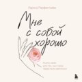 Мне с собой хорошо. Книга-маяк для тех, чьи глаза перестали светиться