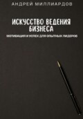 Искусство ведения бизнеса. Мотивация и успех для опытных лидеров