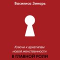 В главной роли. Ключи к архетипам новой женственности