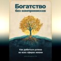 Богатство без компромиссов: Как добиться успеха во всех сферах жизни