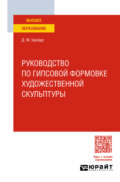 Руководство по гипсовой формовке художественной скульптуры. Учебное пособие для вузов