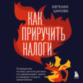 Как приручить налоги. Путеводитель по миру налогов для тех, кто зарабатывает, тратит и планирует открыть малый бизнес