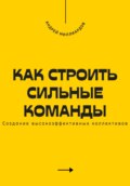 Как строить сильные команды. Создание высокоэффективных коллективов