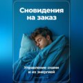 Сновидения на заказ: Управление снами и их энергией