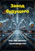 Завод будущего: Как ИИ меняет производство