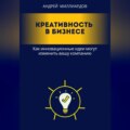 Креативность в бизнесе. Как инновационные идеи могут изменить вашу компанию