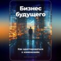 Бизнес будущего: Как адаптироваться к изменениям