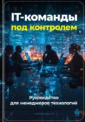 IT-команды под контролем: Руководство для менеджеров технологий