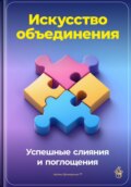 Искусство объединения: Успешные слияния и поглощения