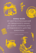 Мифы майя. От жертвоприношений и священного какао до книги «Пополь-Вух» и подземного царства Шибальбы