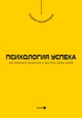 Психология успеха. Как изменить мышление и достичь своих целей