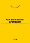 Как управлять временем. Техники и стратегии для максимальной продуктивности