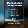 Финансовая дисциплина: Как избежать долгов в бизнесе