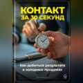 Контакт за 30 секунд: Как добиться результата в холодных продажах