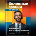 Холодные звонки без страха: Руководство для успешных продавцов