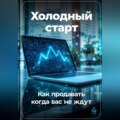 Холодный старт: Как продавать, когда вас не ждут