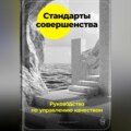 Стандарты совершенства: Руководство по управлению качеством