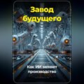 Завод будущего: Как ИИ меняет производство