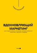 Вдохновляющий маркетинг. Как создать яркую стратегию, которая привлечет клиентов и увеличит продажи