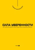 Сила уверенности. Как научиться верить в себя и свои силы в кризисные моменты