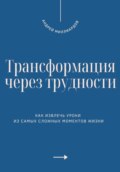 Трансформация через трудности. Как извлечь уроки из самых сложных моментов жизни