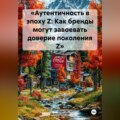 «Аутентичность в эпоху Z: Как бренды могут завоевать доверие поколения Z»